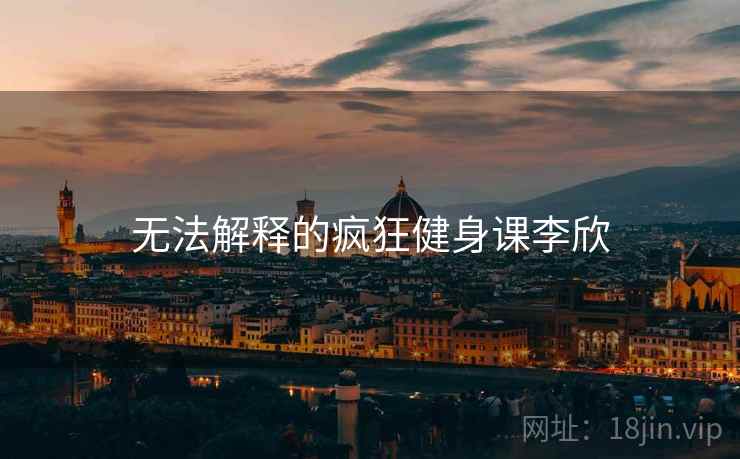 无法解释的疯狂健身课李欣