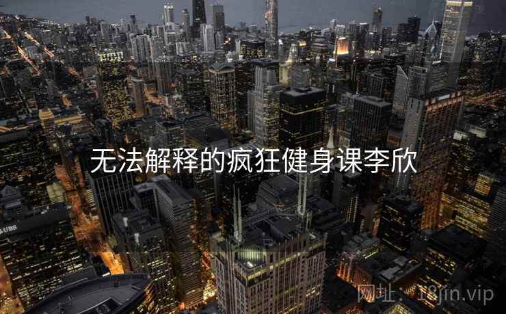 无法解释的疯狂健身课李欣  第2张