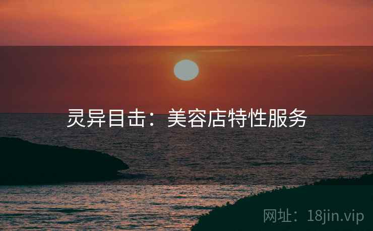 灵异目击：美容店特性服务  第2张