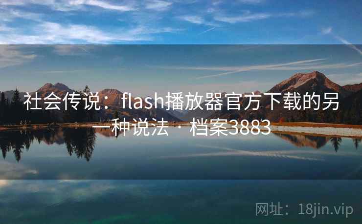 社会传说：flash播放器官方下载的另一种说法 · 档案3883