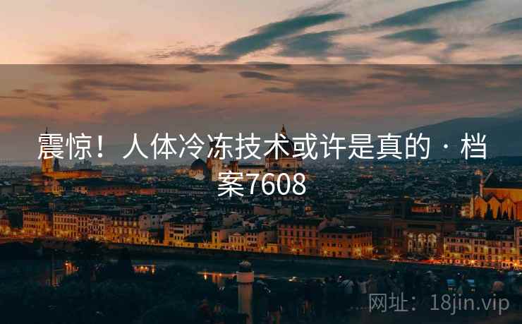 震惊！人体冷冻技术或许是真的 · 档案7608