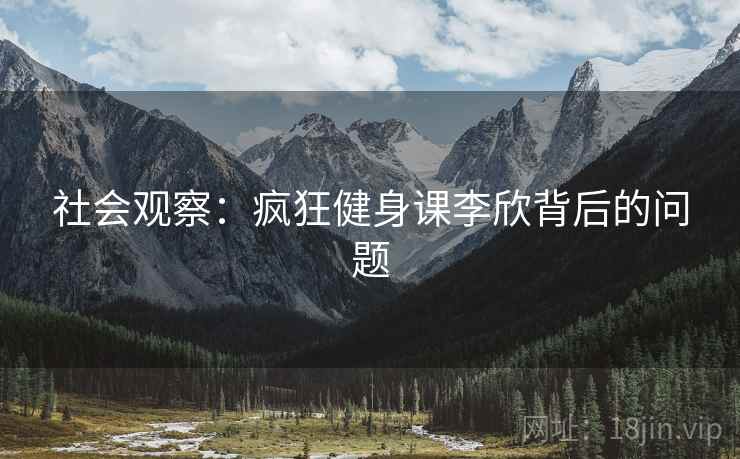 社会观察：疯狂健身课李欣背后的问题
