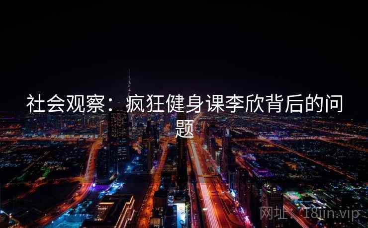 社会观察：疯狂健身课李欣背后的问题