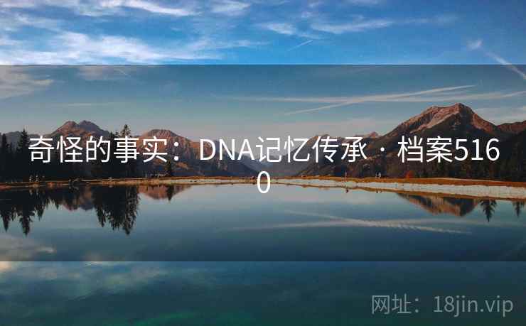 奇怪的事实：DNA记忆传承 · 档案5160