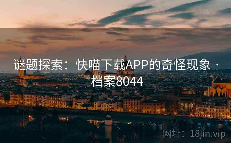 谜题探索：快喵下载APP的奇怪现象 · 档案8044