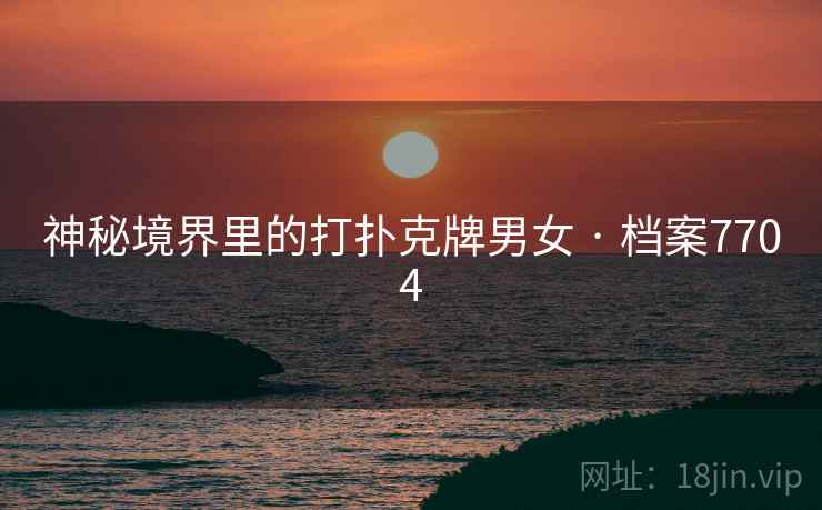 神秘境界里的打扑克牌男女 · 档案7704