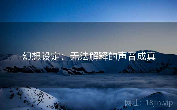 幻想设定：无法解释的声音成真