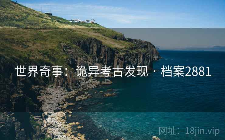世界奇事：诡异考古发现 · 档案2881