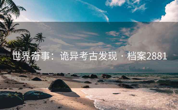 世界奇事：诡异考古发现 · 档案2881