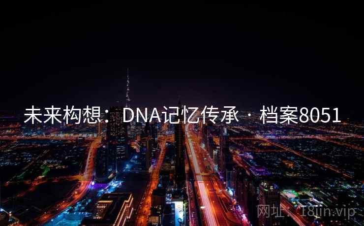 未来构想：DNA记忆传承 · 档案8051