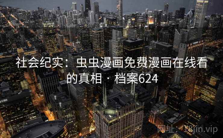 社会纪实：虫虫漫画免费漫画在线看的真相 · 档案624