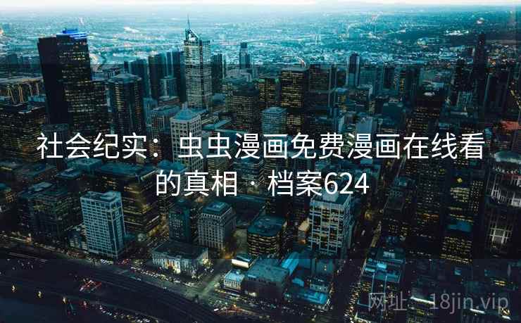 社会纪实：虫虫漫画免费漫画在线看的真相 · 档案624