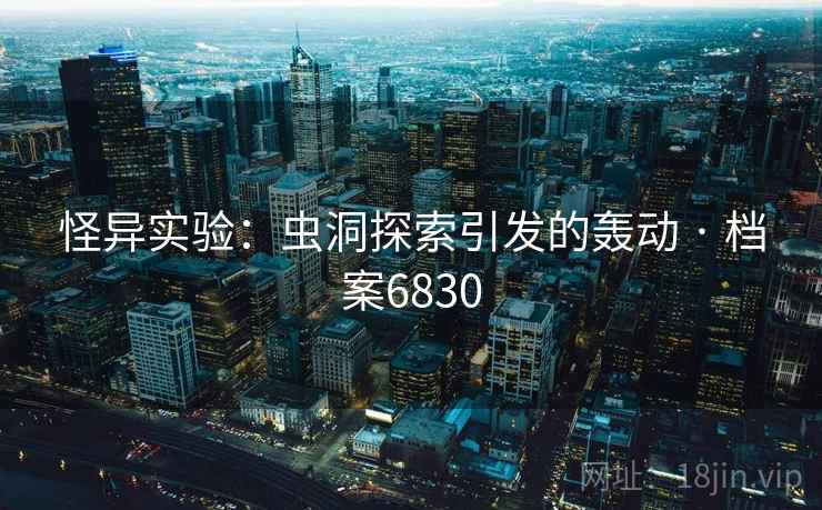 怪异实验：虫洞探索引发的轰动 · 档案6830