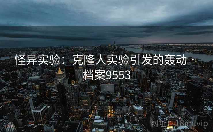 怪异实验：克隆人实验引发的轰动 · 档案9553