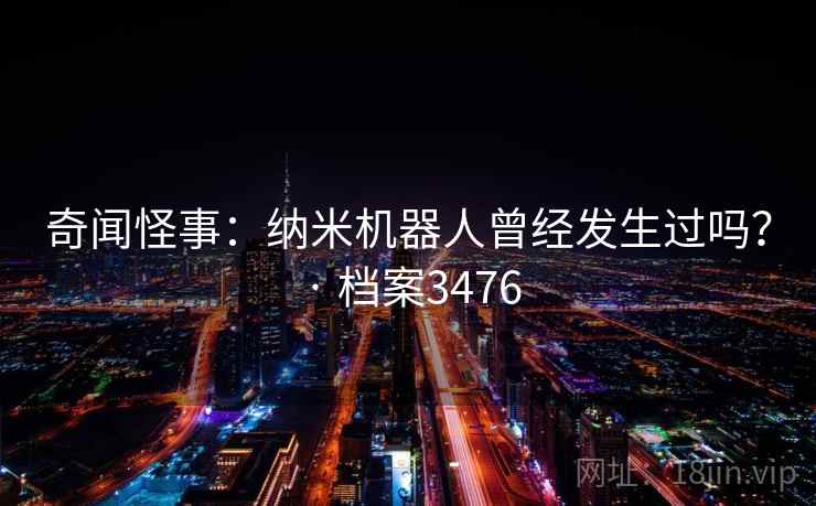 奇闻怪事：纳米机器人曾经发生过吗？ · 档案3476