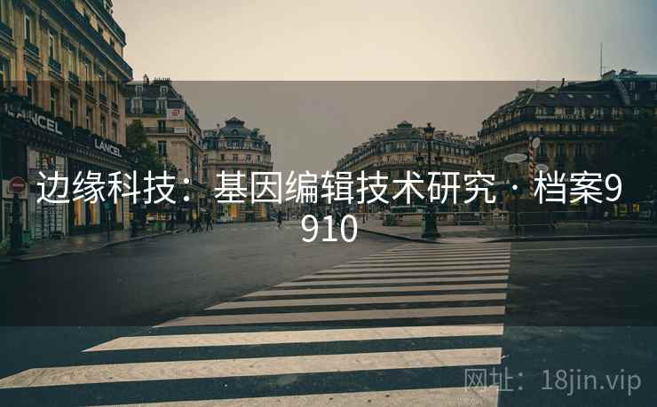边缘科技：基因编辑技术研究 · 档案9910