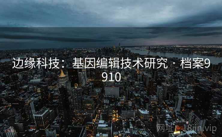 边缘科技：基因编辑技术研究 · 档案9910