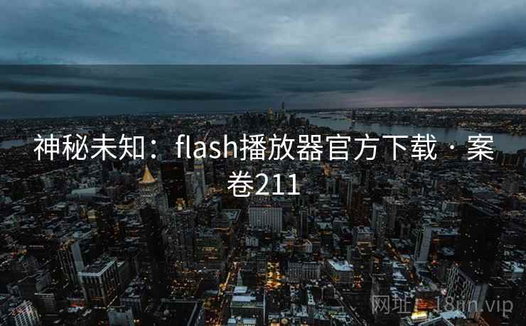 神秘未知：flash播放器官方下载 · 案卷211