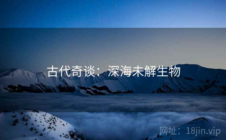 古代奇谈：深海未解生物