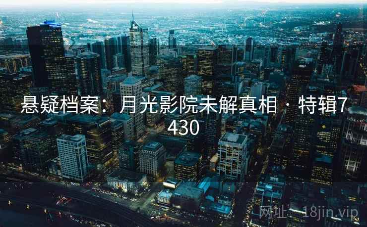 悬疑档案：月光影院未解真相 · 特辑7430