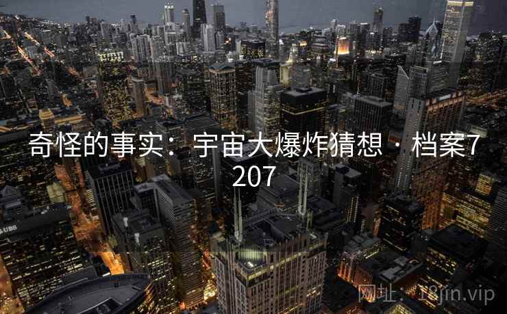 奇怪的事实：宇宙大爆炸猜想 · 档案7207