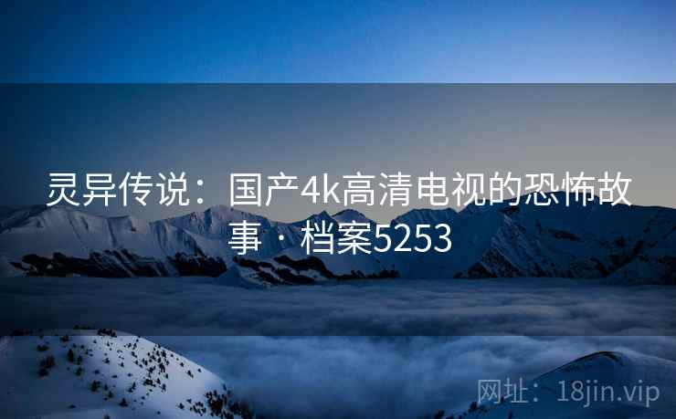灵异传说：国产4k高清电视的恐怖故事 · 档案5253