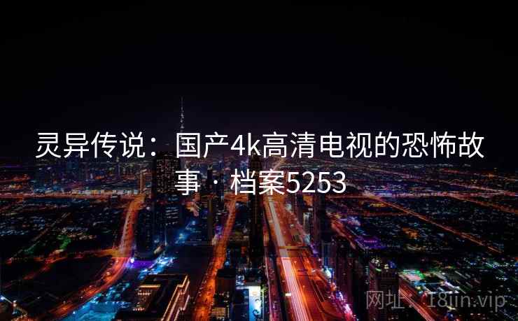 灵异传说：国产4k高清电视的恐怖故事 · 档案5253