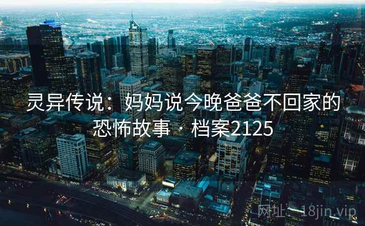 灵异传说：妈妈说今晚爸爸不回家的恐怖故事 · 档案2125