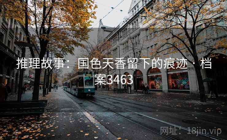 推理故事：国色天香留下的痕迹 · 档案3463