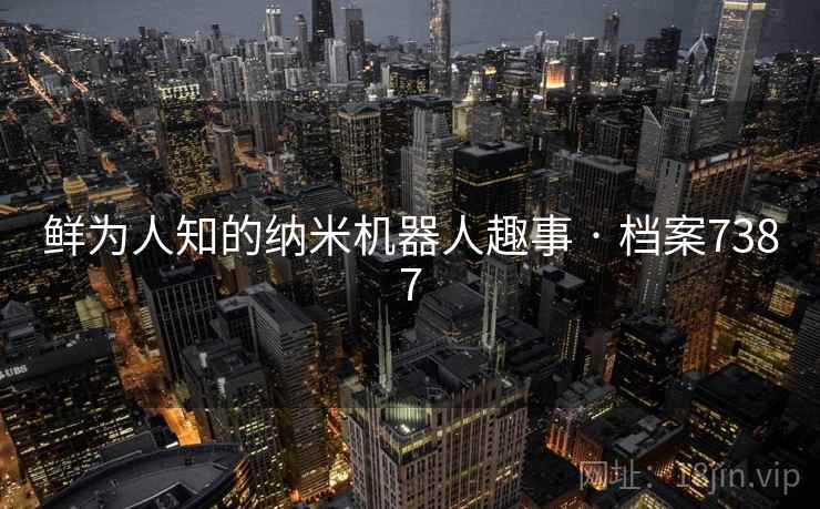 鲜为人知的纳米机器人趣事 · 档案7387