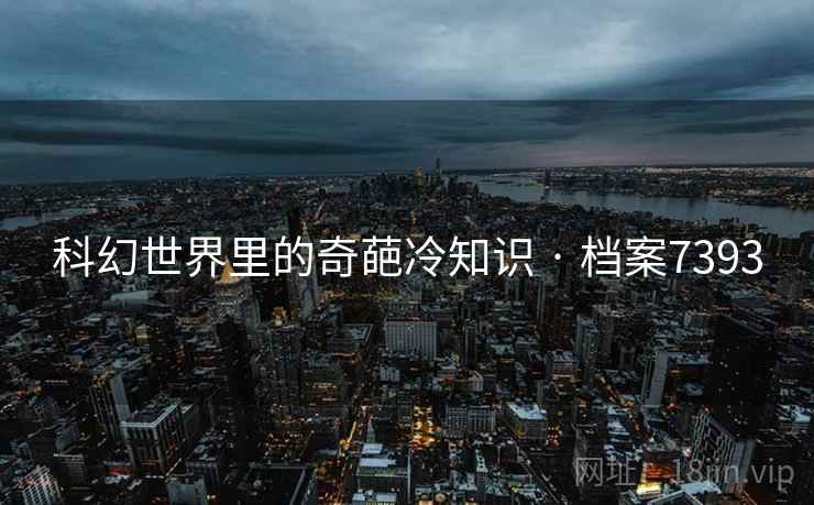 科幻世界里的奇葩冷知识 · 档案7393