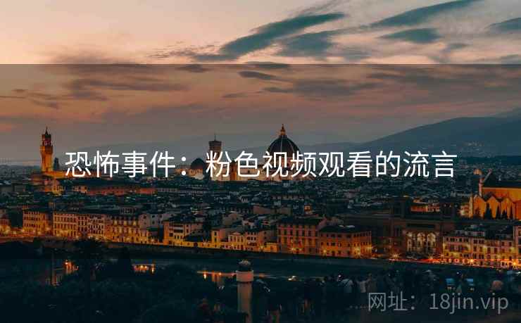 恐怖事件：粉色视频观看的流言