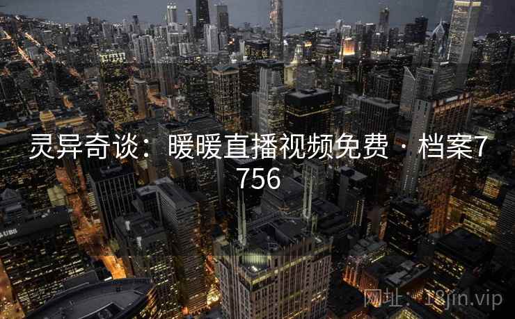 灵异奇谈：暖暖直播视频免费 · 档案7756
