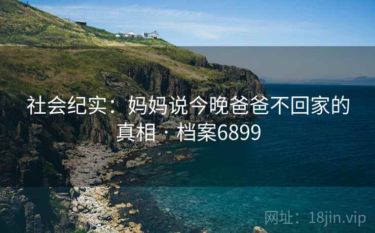 社会纪实：妈妈说今晚爸爸不回家的真相 · 档案6899