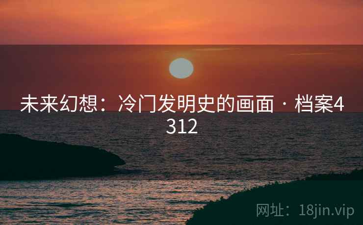 未来幻想：冷门发明史的画面 · 档案4312