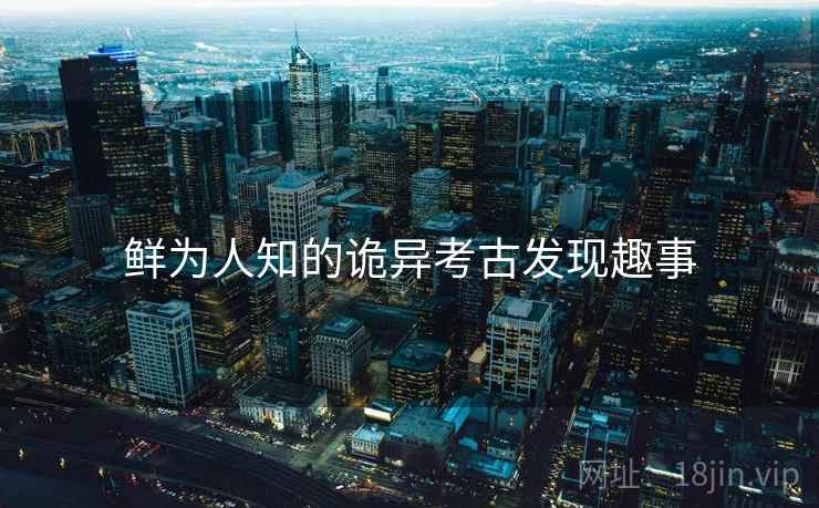 鲜为人知的诡异考古发现趣事