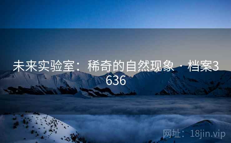 未来实验室：稀奇的自然现象 · 档案3636