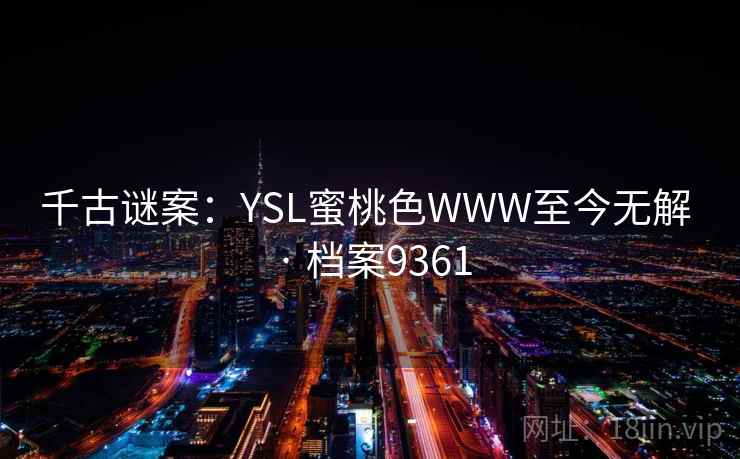 千古谜案：YSL蜜桃色WWW至今无解 · 档案9361