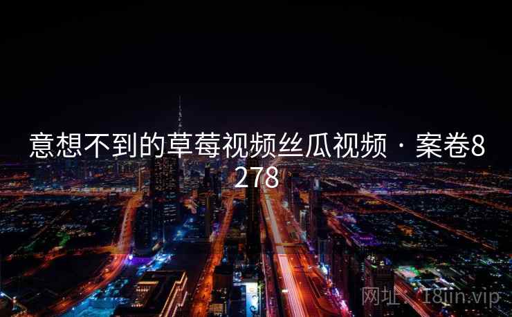 意想不到的草莓视频丝瓜视频 · 案卷8278