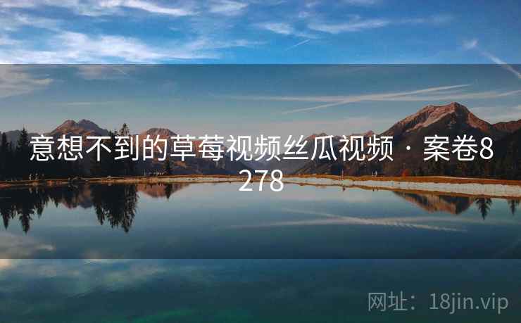 意想不到的草莓视频丝瓜视频 · 案卷8278