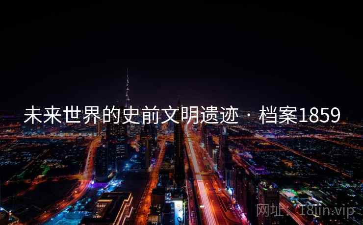 未来世界的史前文明遗迹 · 档案1859