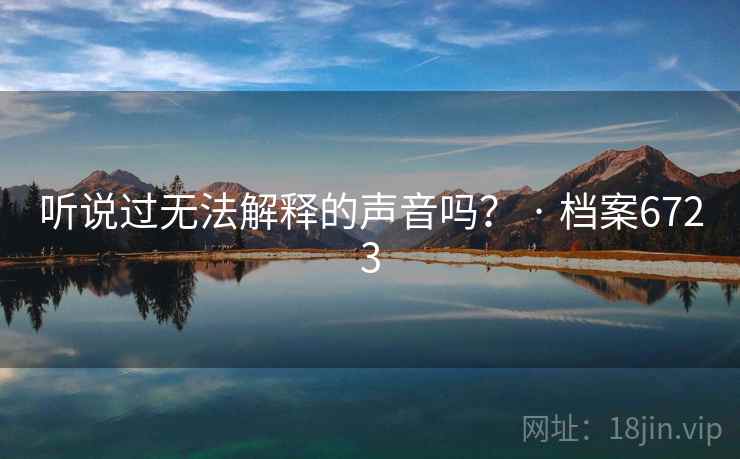 听说过无法解释的声音吗？ · 档案6723  第2张
