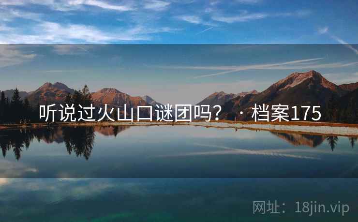 听说过火山口谜团吗？ · 档案175