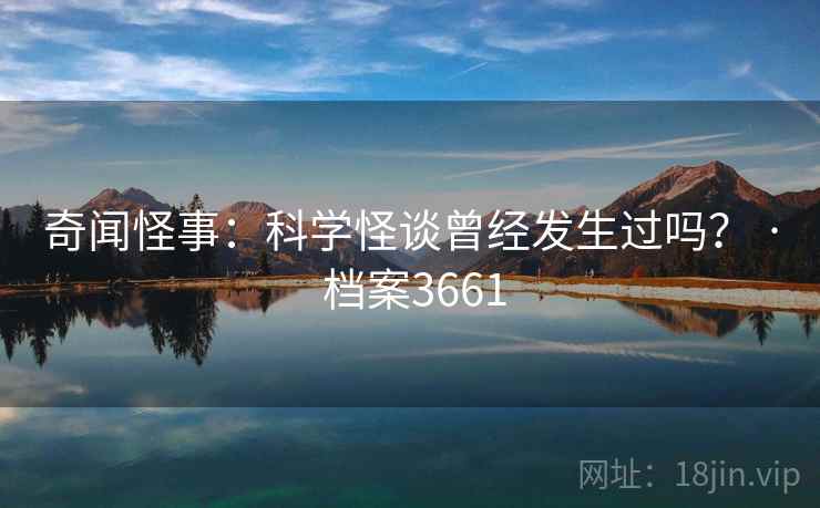 奇闻怪事：科学怪谈曾经发生过吗？ · 档案3661