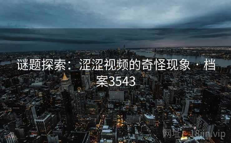 谜题探索：涩涩视频的奇怪现象 · 档案3543
