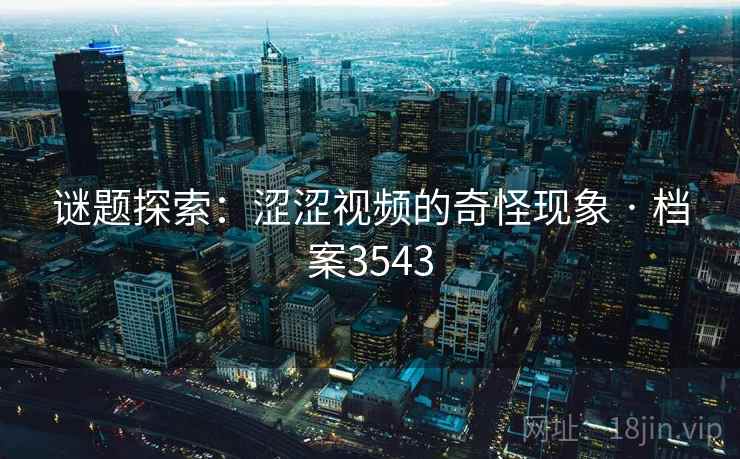 谜题探索：涩涩视频的奇怪现象 · 档案3543  第2张