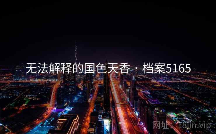 无法解释的国色天香 · 档案5165