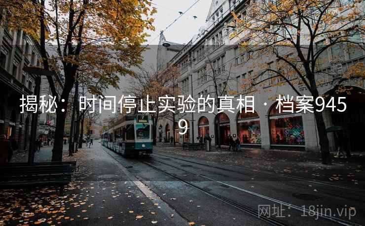 揭秘：时间停止实验的真相 · 档案9459  第2张