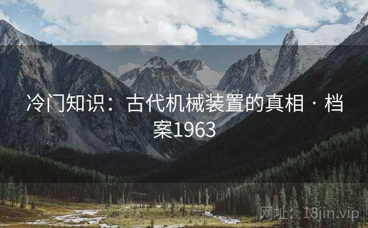 冷门知识：古代机械装置的真相 · 档案1963