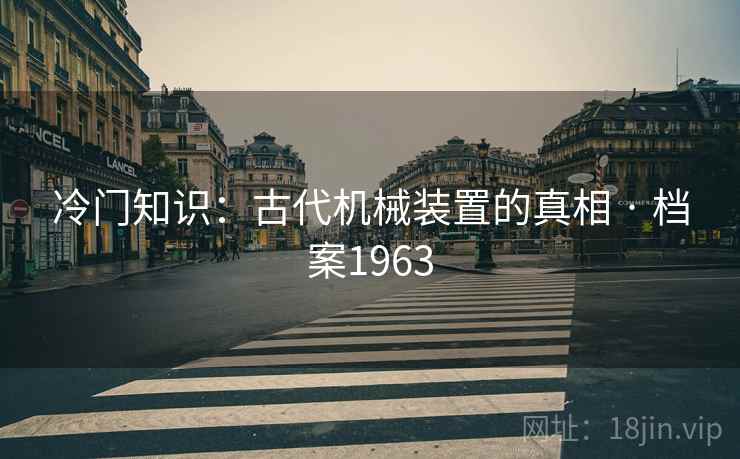 冷门知识：古代机械装置的真相 · 档案1963
